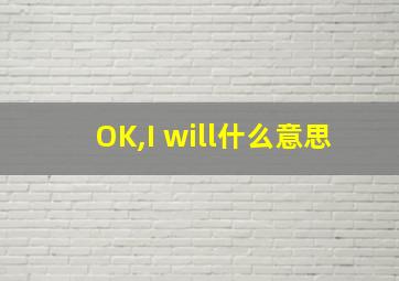 OK,I will什么意思